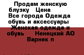Продам женскую блузку › Цена ­ 1 000 - Все города Одежда, обувь и аксессуары » Женская одежда и обувь   . Ненецкий АО,Варнек п.